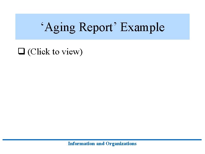 ‘Aging Report’ Example q (Click to view) Information and Organizations 