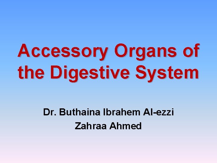 Accessory Organs of the Digestive System Dr. Buthaina Ibrahem Al-ezzi Zahraa Ahmed 