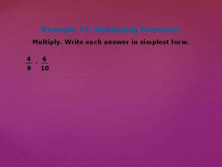 Example 11: Multiplying Fractions Multiply. Write each answer in simplest form. 4 6 __