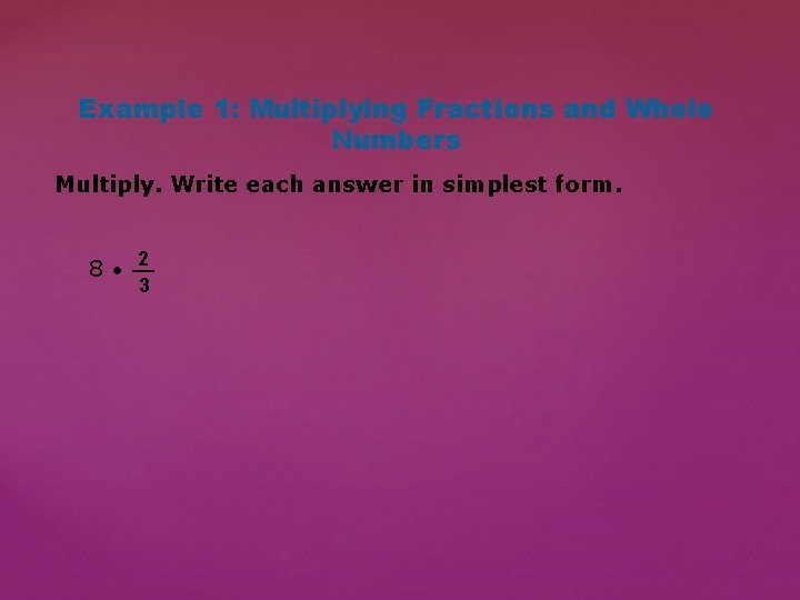 Example 1: Multiplying Fractions and Whole Numbers Multiply. Write each answer in simplest form.