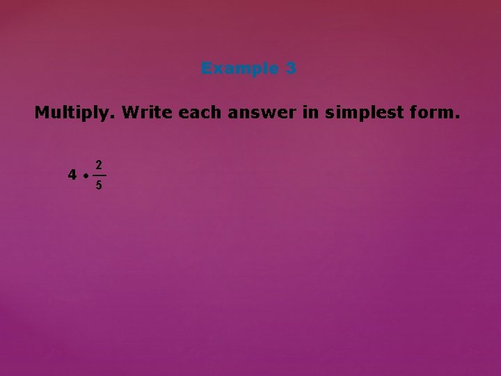 Example 3 Multiply. Write each answer in simplest form. 2 __ 4 • 5