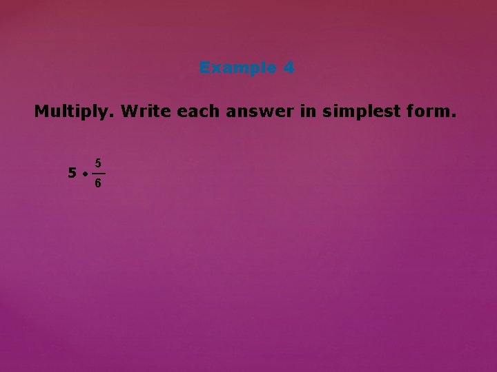 Example 4 Multiply. Write each answer in simplest form. 5 __ 5 • 6