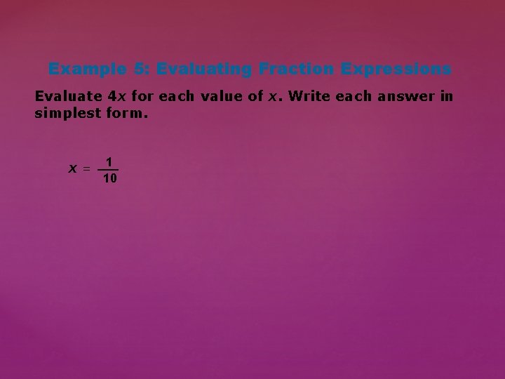 Example 5: Evaluating Fraction Expressions Evaluate 4 x for each value of x. Write