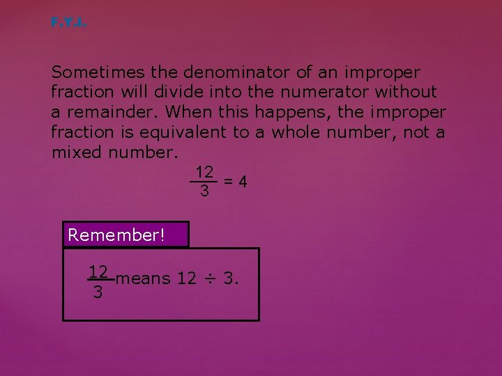 F. Y. I. Sometimes the denominator of an improper fraction will divide into the