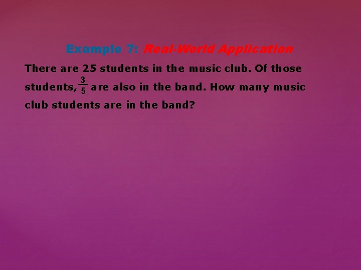 Example 7: Real-World Application There are 25 students in the music club. Of those