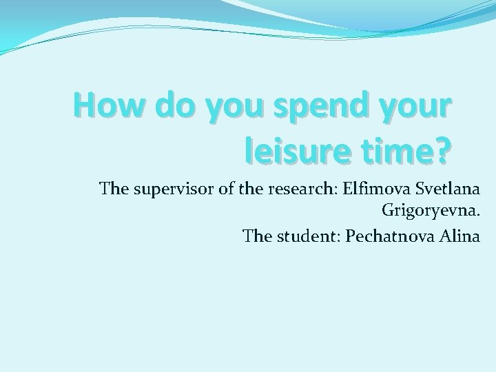 How do you spend your leisure time? The supervisor of the research: Elfimova Svetlana