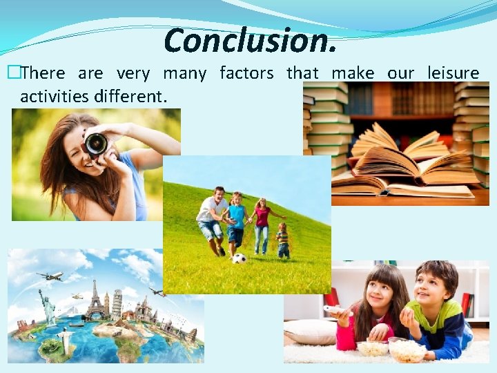 Conclusion. �There are very many factors that make our leisure activities different. 