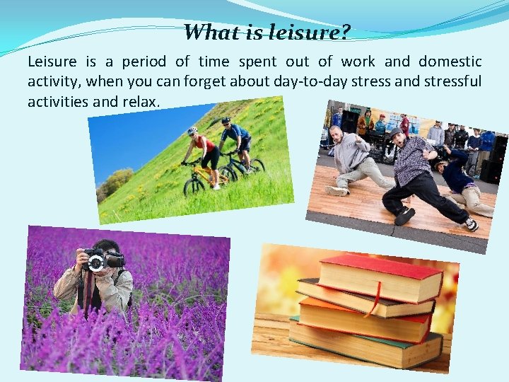 What is leisure? Leisure is a period of time spent out of work and