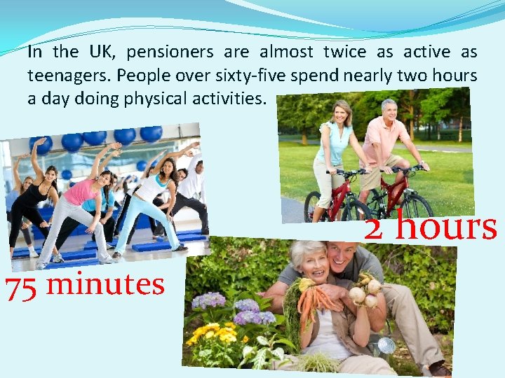 In the UK, pensioners are almost twice as active as teenagers. People over sixty-five