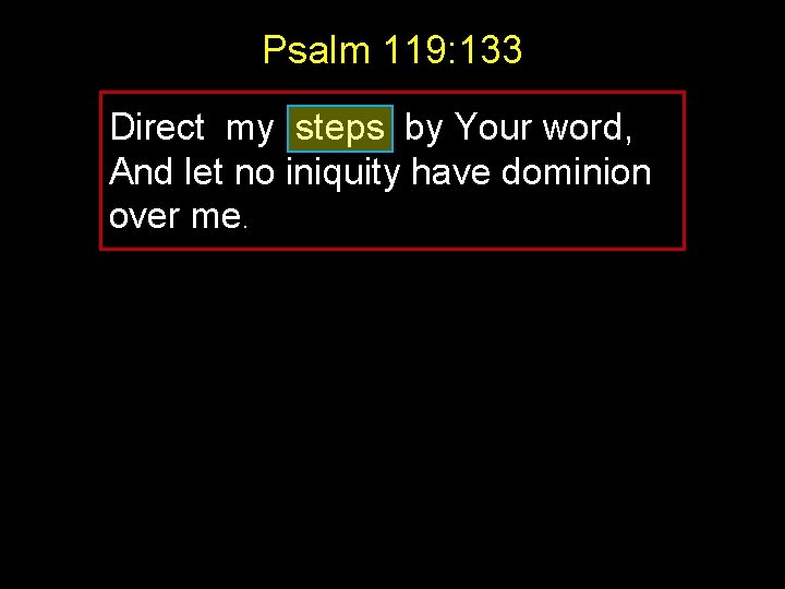 Psalm 119: 133 Direct my steps by Your word, And let no iniquity have Psalm 119: 133 Direct my steps by Your word, And let no iniquity have