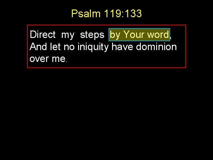 Psalm 119: 133 Direct my steps by Your word, And let no iniquity have Psalm 119: 133 Direct my steps by Your word, And let no iniquity have