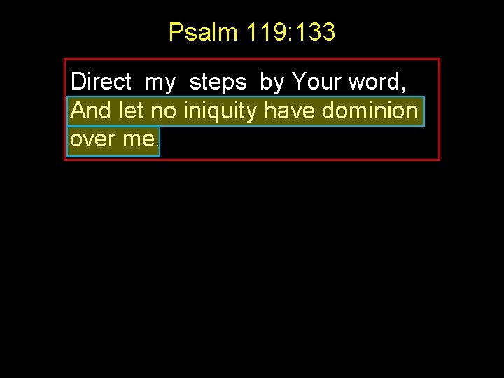 Psalm 119: 133 Direct my steps by Your word, And let no iniquity have Psalm 119: 133 Direct my steps by Your word, And let no iniquity have