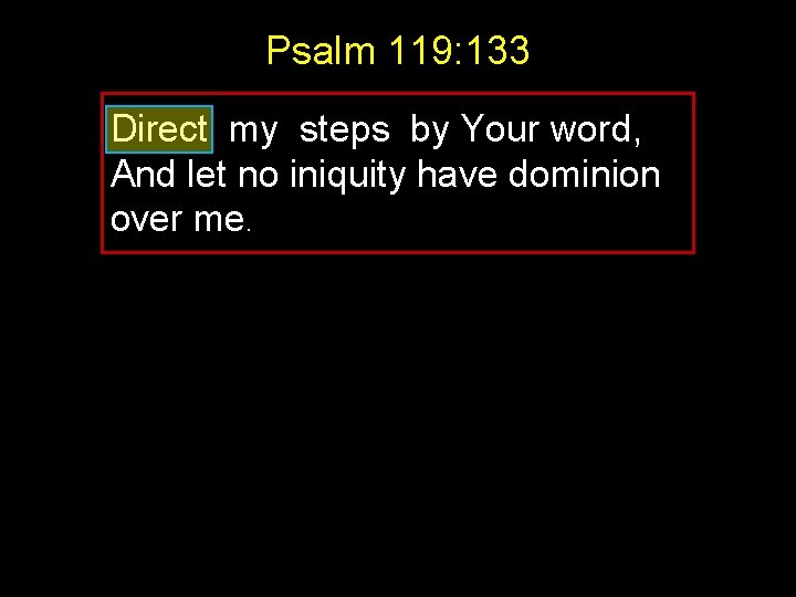 Psalm 119: 133 Direct my steps by Your word, And let no iniquity have Psalm 119: 133 Direct my steps by Your word, And let no iniquity have