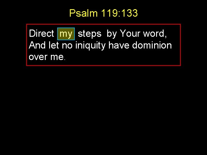 Psalm 119: 133 Direct my steps by Your word, And let no iniquity have Psalm 119: 133 Direct my steps by Your word, And let no iniquity have