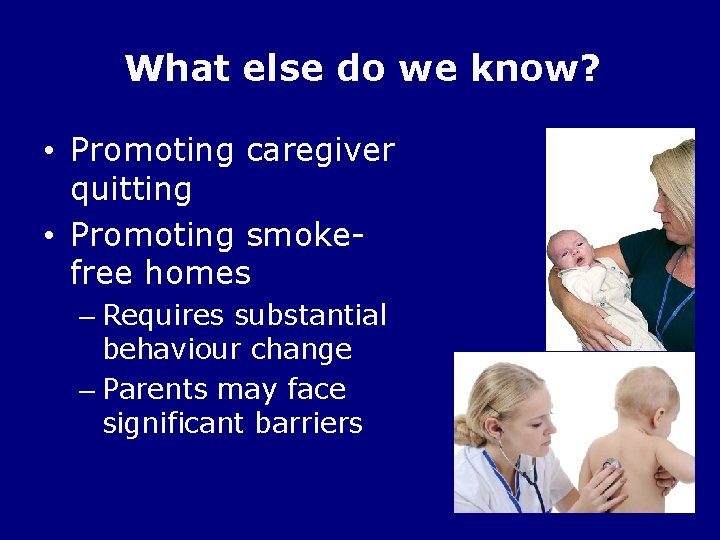 What else do we know? • Promoting caregiver quitting • Promoting smokefree homes –