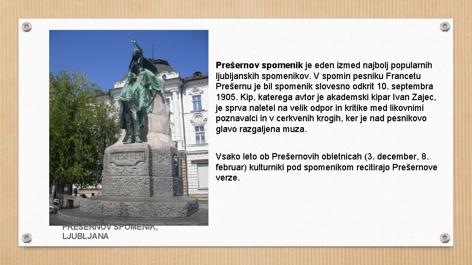 Prešernov spomenik je eden izmed najbolj popularnih ljubljanskih spomenikov. V spomin pesniku Francetu Prešernu