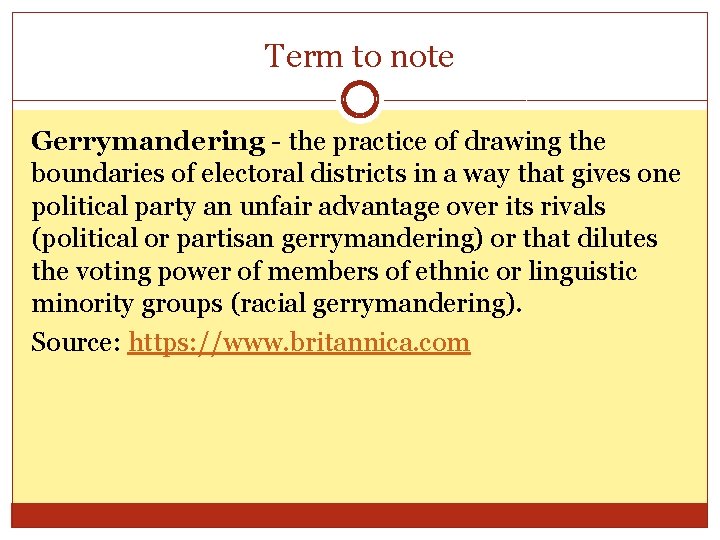Term to note Gerrymandering - the practice of drawing the boundaries of electoral districts