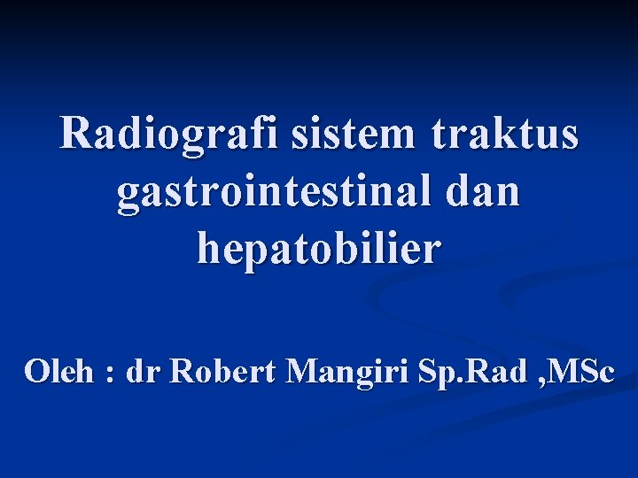 Radiografi sistem traktus gastrointestinal dan hepatobilier Oleh : dr Robert Mangiri Sp. Rad ,