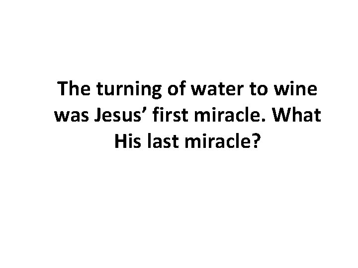 The turning of water to wine was Jesus’ first miracle. What His last miracle? The turning of water to wine was Jesus’ first miracle. What His last miracle?