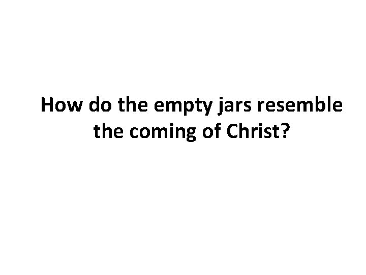 How do the empty jars resemble the coming of Christ? How do the empty jars resemble the coming of Christ?