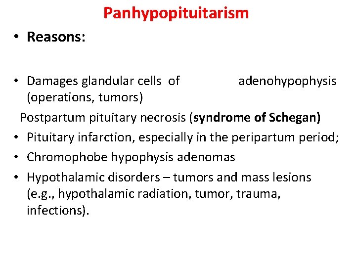 Panhypopituitarism • Reasons: • Damages glandular cells of adenohypophysis (operations, tumors) Postpartum pituitary necrosis Panhypopituitarism • Reasons: • Damages glandular cells of adenohypophysis (operations, tumors) Postpartum pituitary necrosis