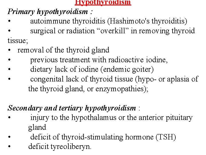 Hypothyroidism Primary hypothyroidism : • autoimmune thyroiditis (Hashimoto's thyroiditis) • surgical or radiation “overkill” Hypothyroidism Primary hypothyroidism : • autoimmune thyroiditis (Hashimoto's thyroiditis) • surgical or radiation “overkill”