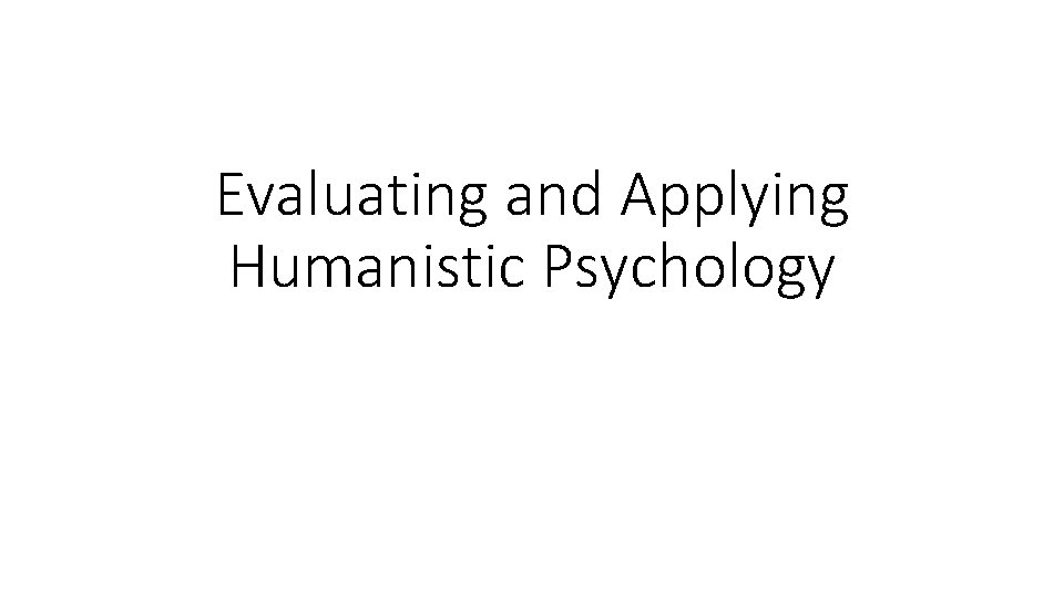 Evaluating and Applying Humanistic Psychology 