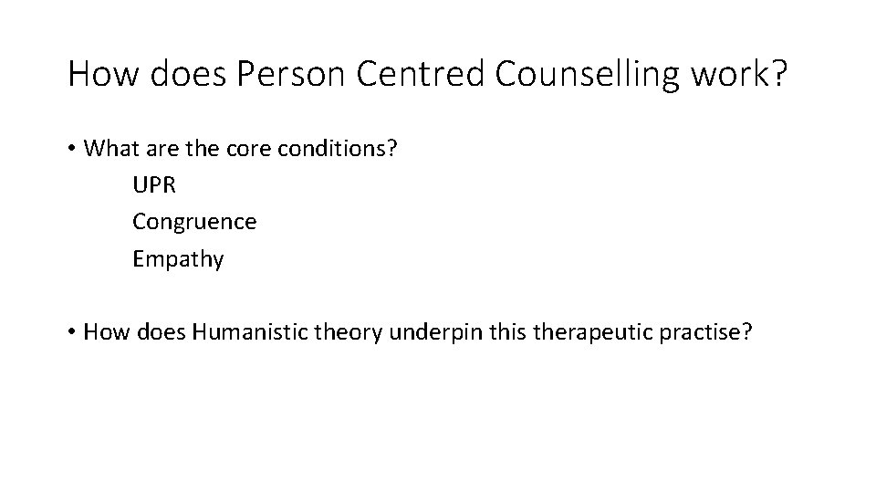 How does Person Centred Counselling work? • What are the core conditions? UPR Congruence