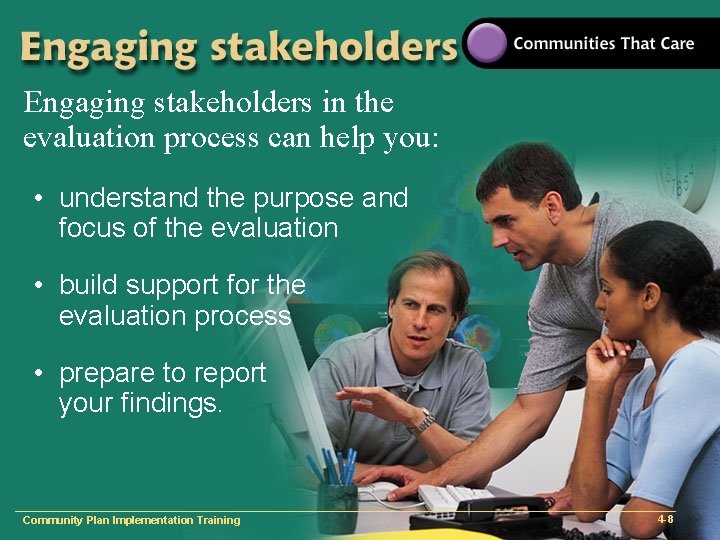 Engaging stakeholders in the evaluation process can help you: • understand the purpose and