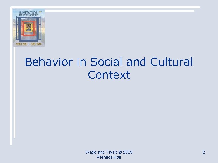 Behavior in Social and Cultural Context Wade and Tavris © 2005 Prentice Hall 2