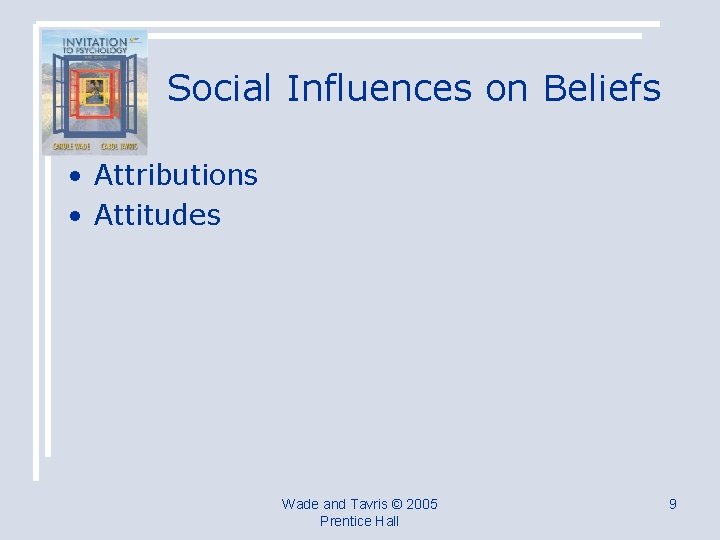 Social Influences on Beliefs • Attributions • Attitudes Wade and Tavris © 2005 Prentice