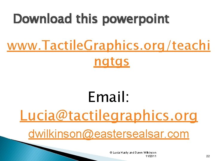 Download this powerpoint www. Tactile. Graphics. org/teachi ngtgs Email: Lucia@tactilegraphics. org dwilkinson@eastersealsar. com ©