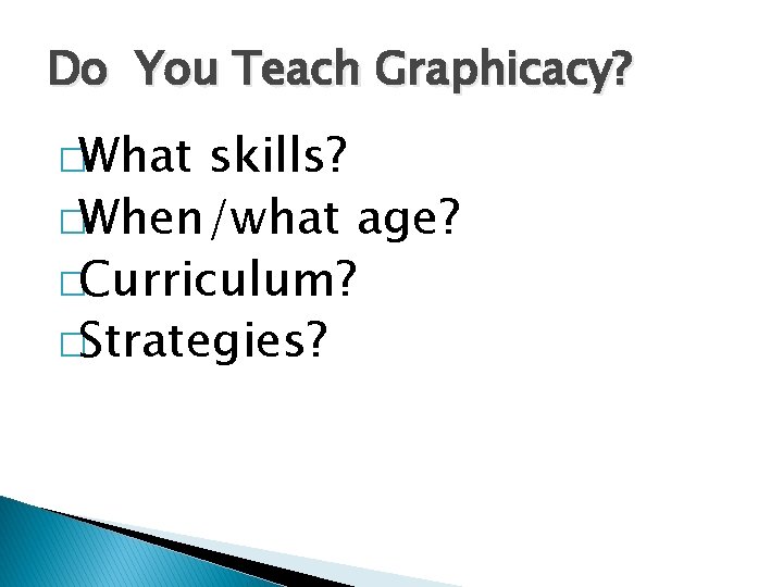 Do You Teach Graphicacy? �What skills? �When/what age? �Curriculum? �Strategies? 