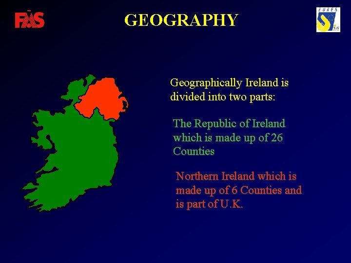 GEOGRAPHY Geographically Ireland is divided into two parts: The Republic of Ireland which is