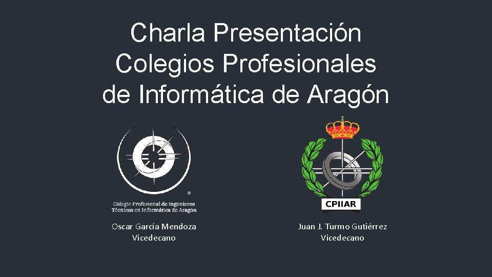 Charla Presentación Colegios Profesionales de Informática de Aragón Oscar García Mendoza Vicedecano Juan J.