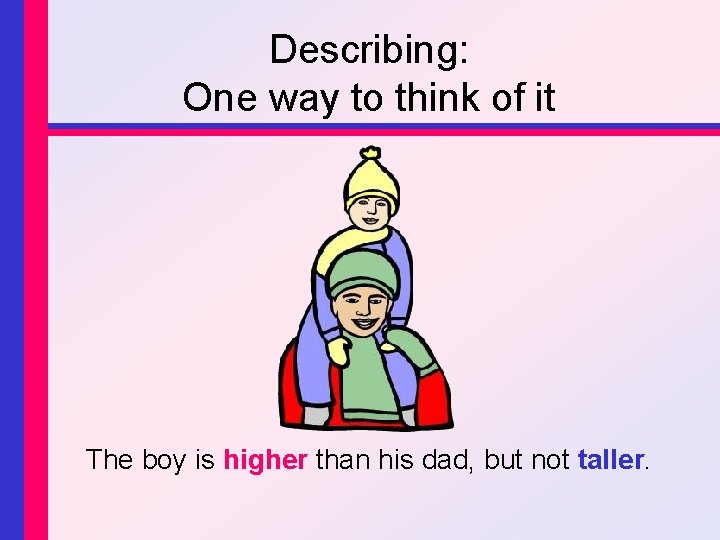 Describing: One way to think of it The boy is higher than his dad,