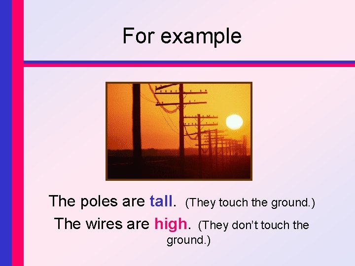 For example The poles are tall. (They touch the ground. ) The wires are