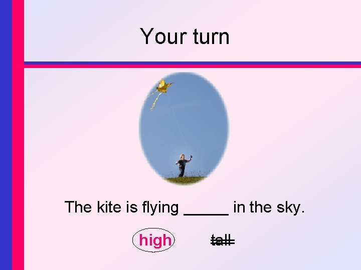 Your turn The kite is flying _____ in the sky. high tall 