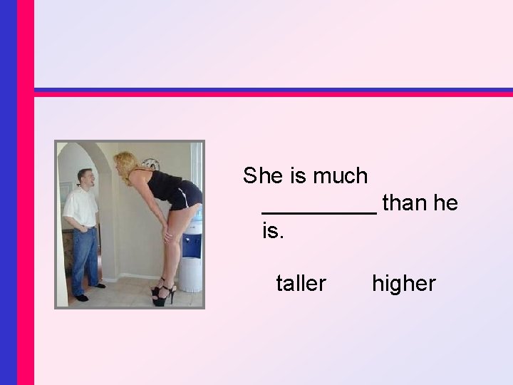 She is much _____ than he is. taller higher 