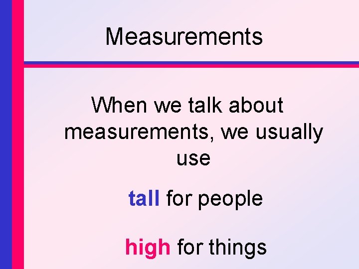 Measurements When we talk about measurements, we usually use tall for people high for