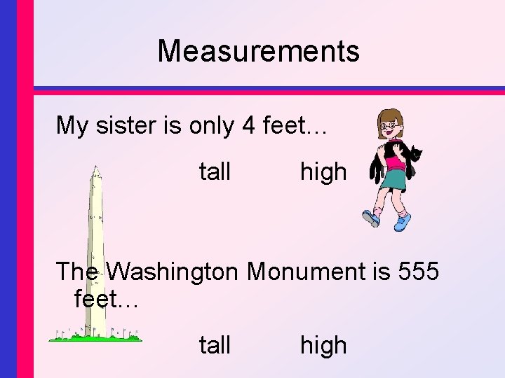 Measurements My sister is only 4 feet… tall high The Washington Monument is 555