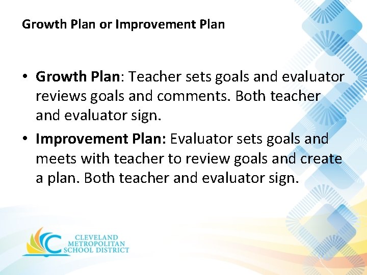 Growth Plan or Improvement Plan • Growth Plan: Teacher sets goals and evaluator reviews Growth Plan or Improvement Plan • Growth Plan: Teacher sets goals and evaluator reviews