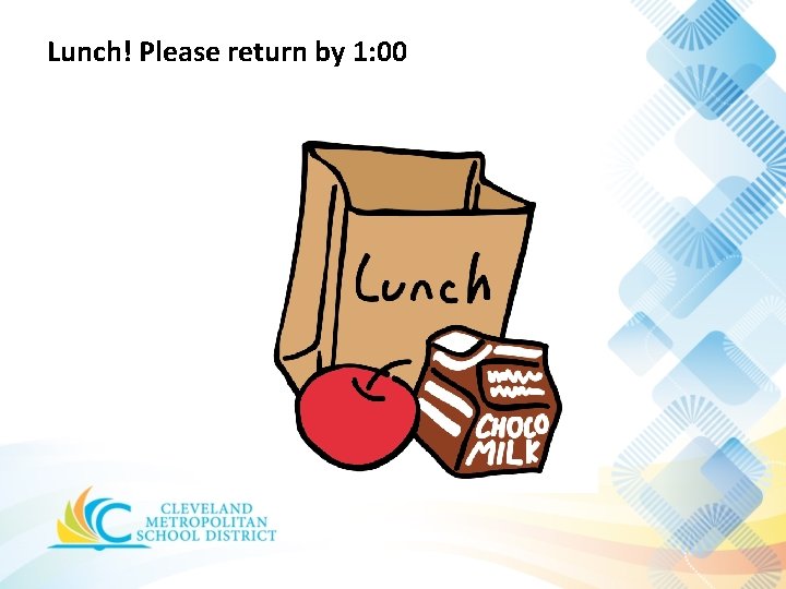 Lunch! Please return by 1: 00 Lunch! Please return by 1: 00