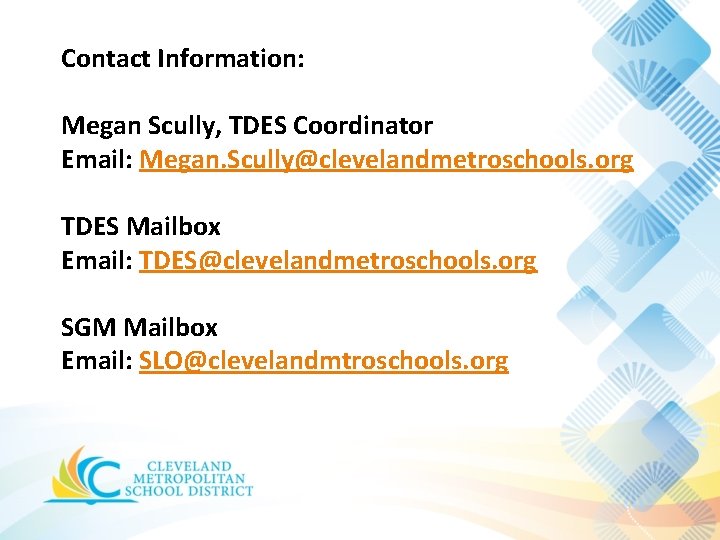 Contact Information: Megan Scully, TDES Coordinator Email: Megan. Scully@clevelandmetroschools. org TDES Mailbox Email: TDES@clevelandmetroschools. Contact Information: Megan Scully, TDES Coordinator Email: Megan. Scully@clevelandmetroschools. org TDES Mailbox Email: TDES@clevelandmetroschools.