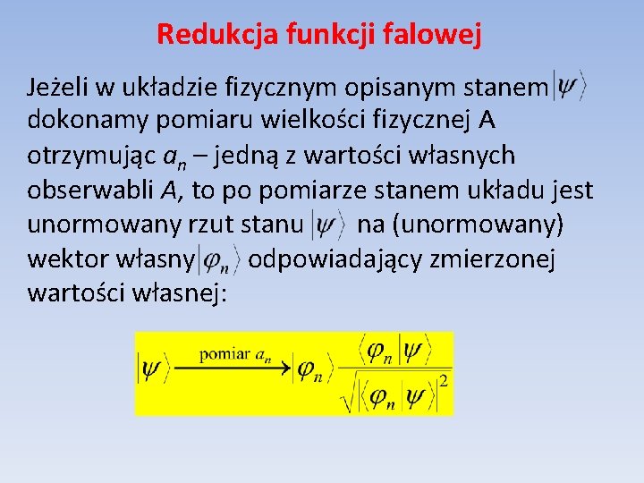 Redukcja funkcji falowej Jeżeli w układzie fizycznym opisanym stanem dokonamy pomiaru wielkości fizycznej A