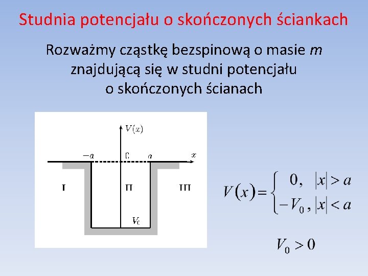 Studnia potencjału o skończonych ściankach Rozważmy cząstkę bezspinową o masie m znajdującą się w