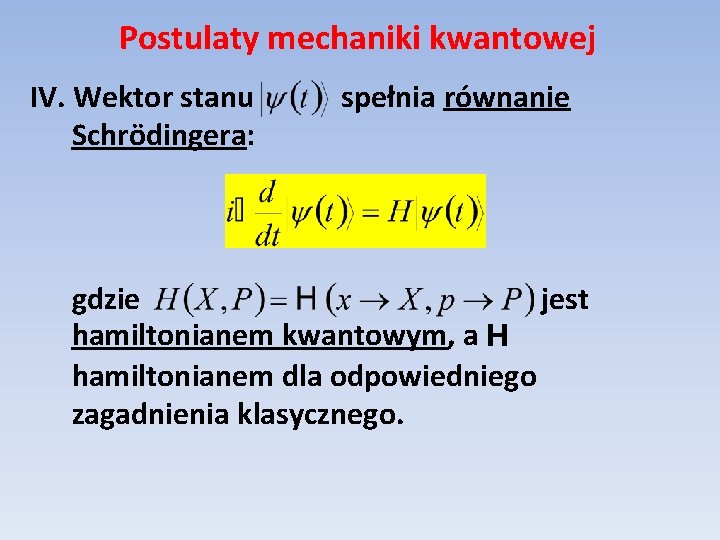 Postulaty mechaniki kwantowej IV. Wektor stanu Schrödingera: spełnia równanie gdzie jest hamiltonianem kwantowym, a