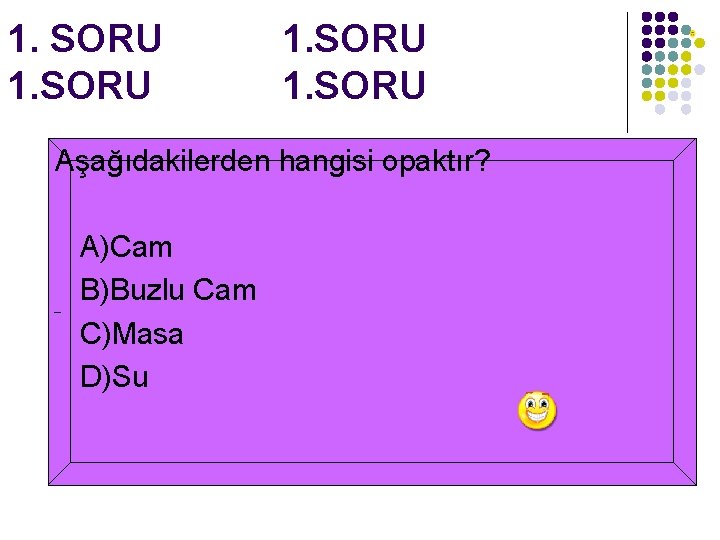 1. SORU Aşağıdakilerden hangisi opaktır? A)Cam B)Buzlu Cam C)Masa D)Su 