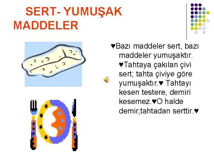 SERT- YUMUŞAK MADDELER ♥Bazı maddeler sert, bazı maddeler yumuşaktır. ♥Tahtaya çakılan çivi sert; tahta