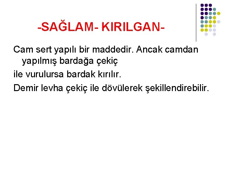 -SAĞLAM- KIRILGANCam sert yapılı bir maddedir. Ancak camdan yapılmış bardağa çekiç ile vurulursa bardak